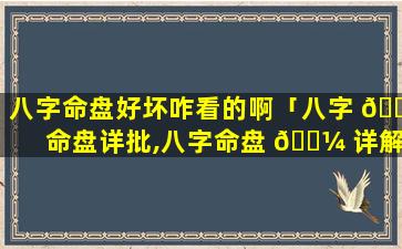 八字命盘好坏咋看的啊「八字 🕊 命盘详批,八字命盘 🌼 详解」